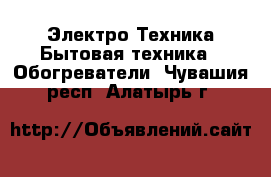 Электро-Техника Бытовая техника - Обогреватели. Чувашия респ.,Алатырь г.